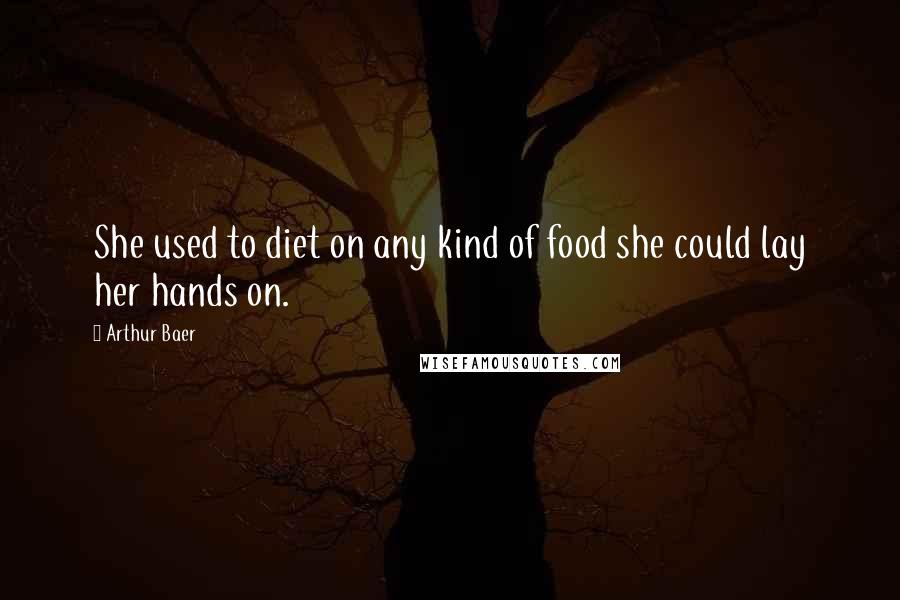 Arthur Baer Quotes: She used to diet on any kind of food she could lay her hands on.