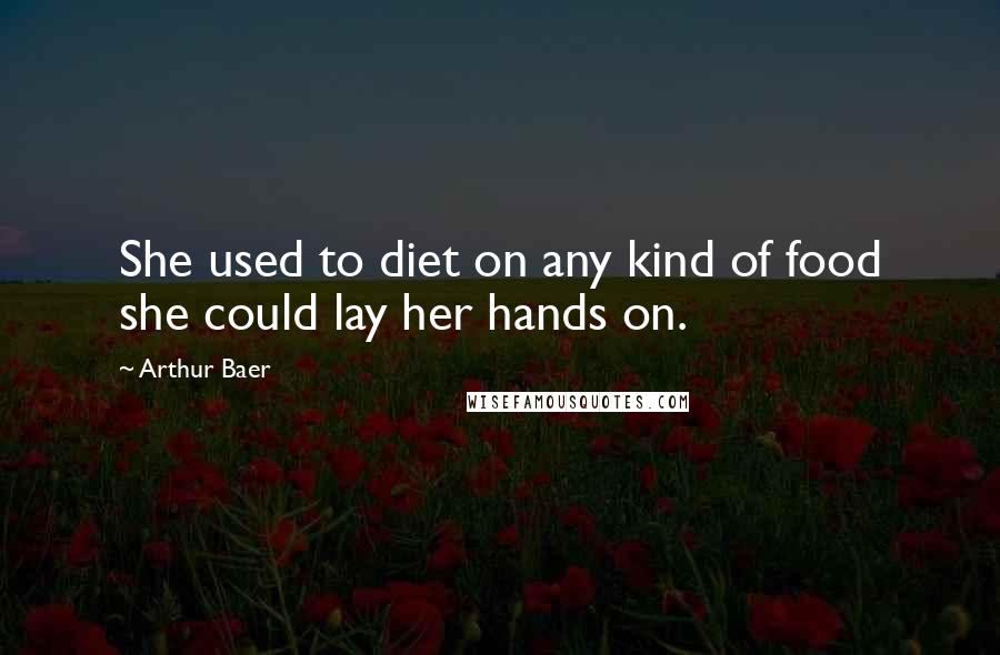 Arthur Baer Quotes: She used to diet on any kind of food she could lay her hands on.