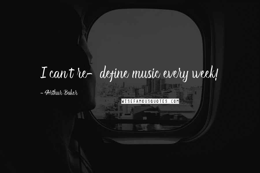 Arthur Baker Quotes: I can't re-define music every week!