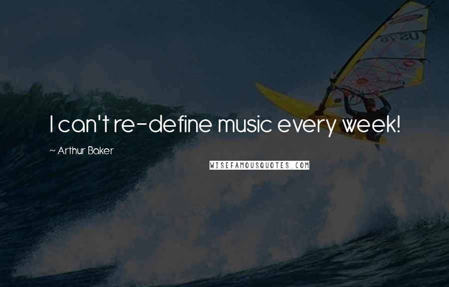Arthur Baker Quotes: I can't re-define music every week!