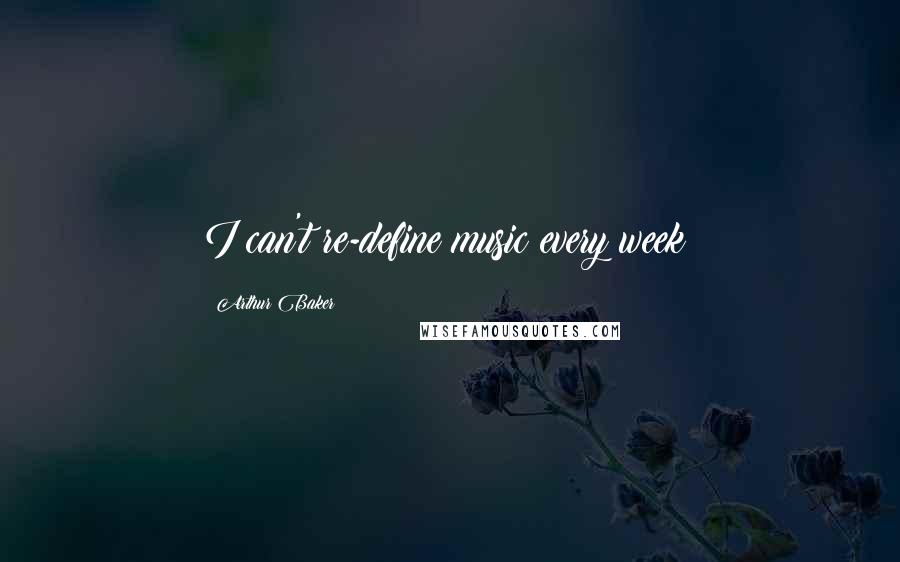 Arthur Baker Quotes: I can't re-define music every week!