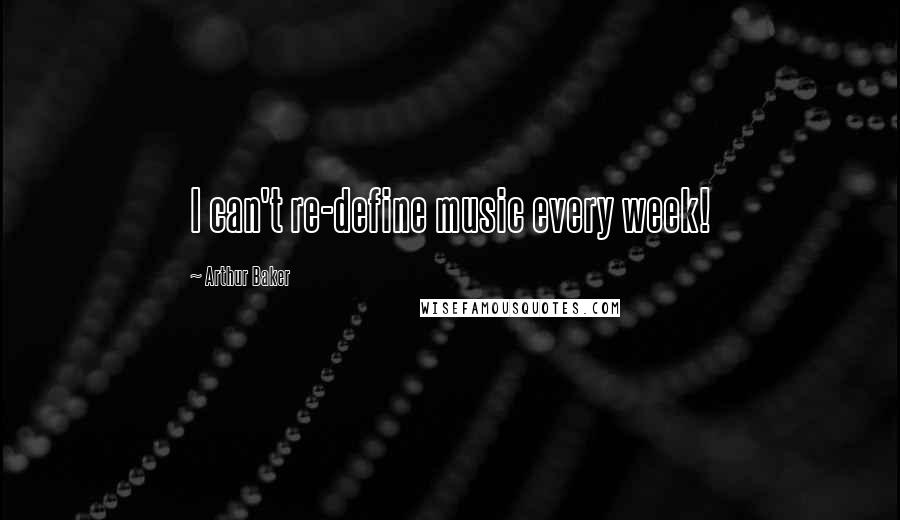 Arthur Baker Quotes: I can't re-define music every week!