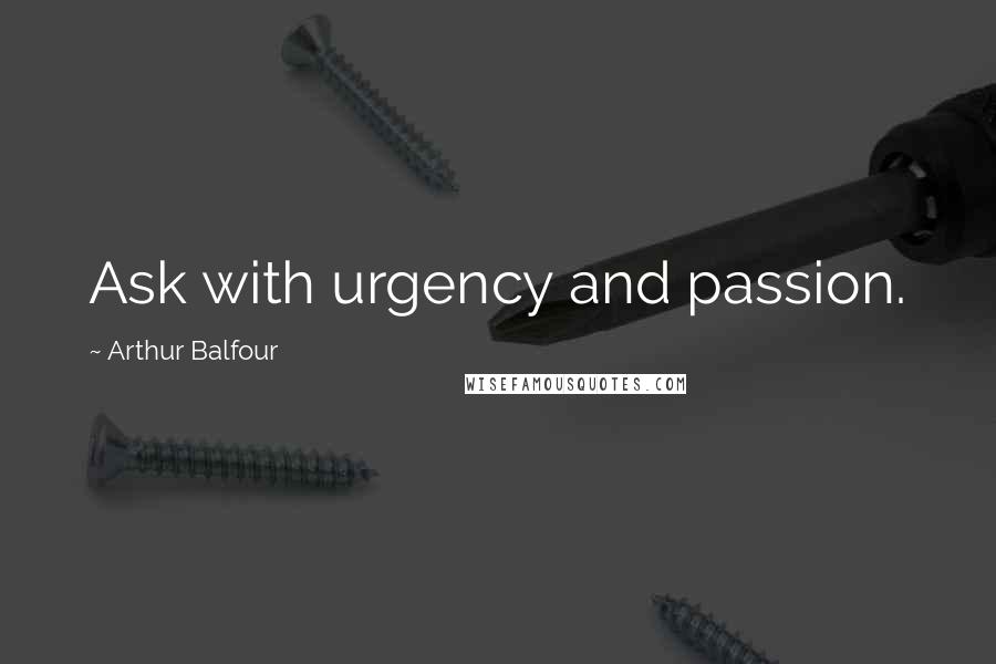 Arthur Balfour Quotes: Ask with urgency and passion.