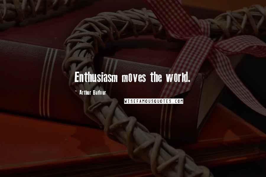 Arthur Balfour Quotes: Enthusiasm moves the world.