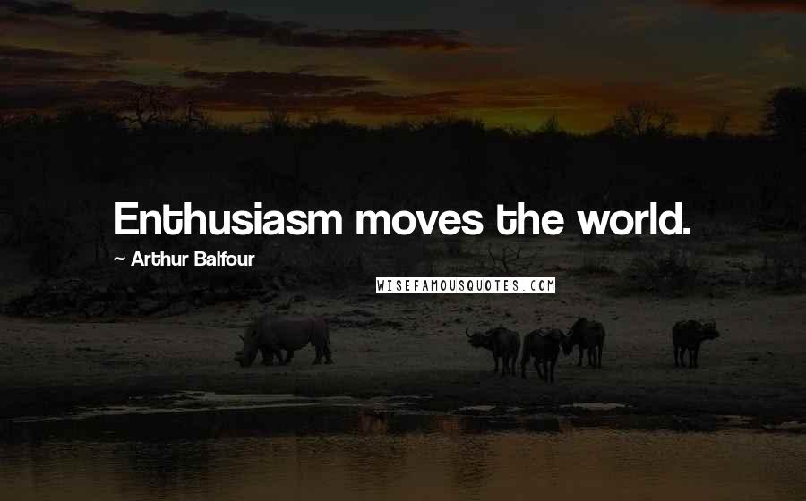 Arthur Balfour Quotes: Enthusiasm moves the world.