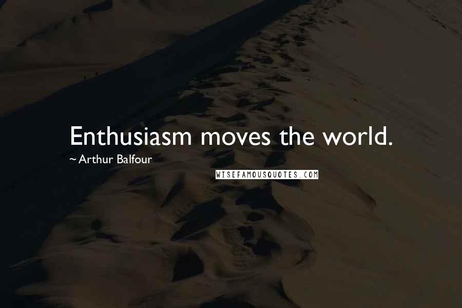 Arthur Balfour Quotes: Enthusiasm moves the world.