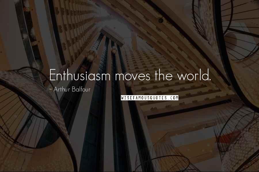 Arthur Balfour Quotes: Enthusiasm moves the world.