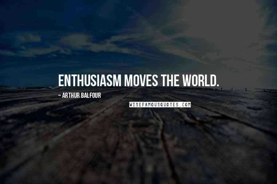 Arthur Balfour Quotes: Enthusiasm moves the world.