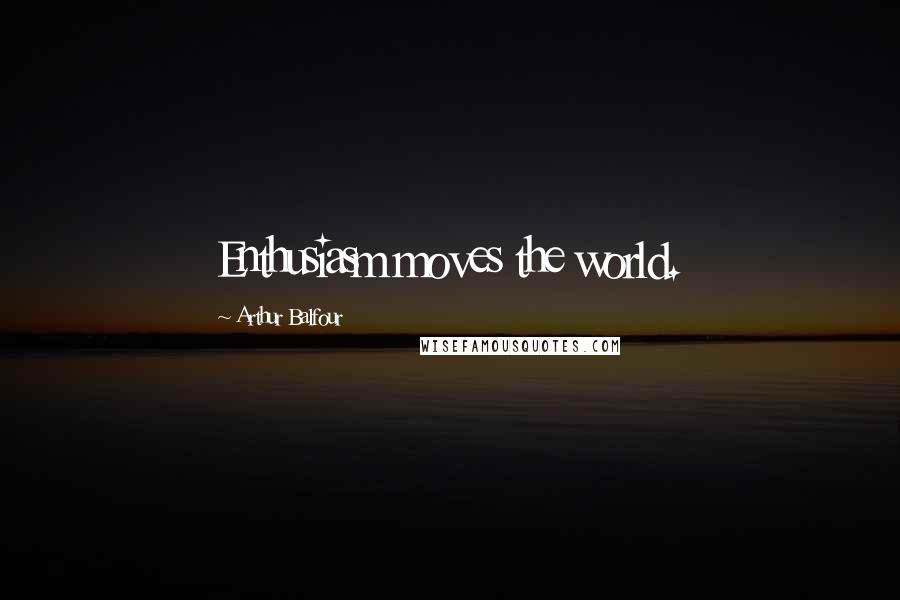 Arthur Balfour Quotes: Enthusiasm moves the world.