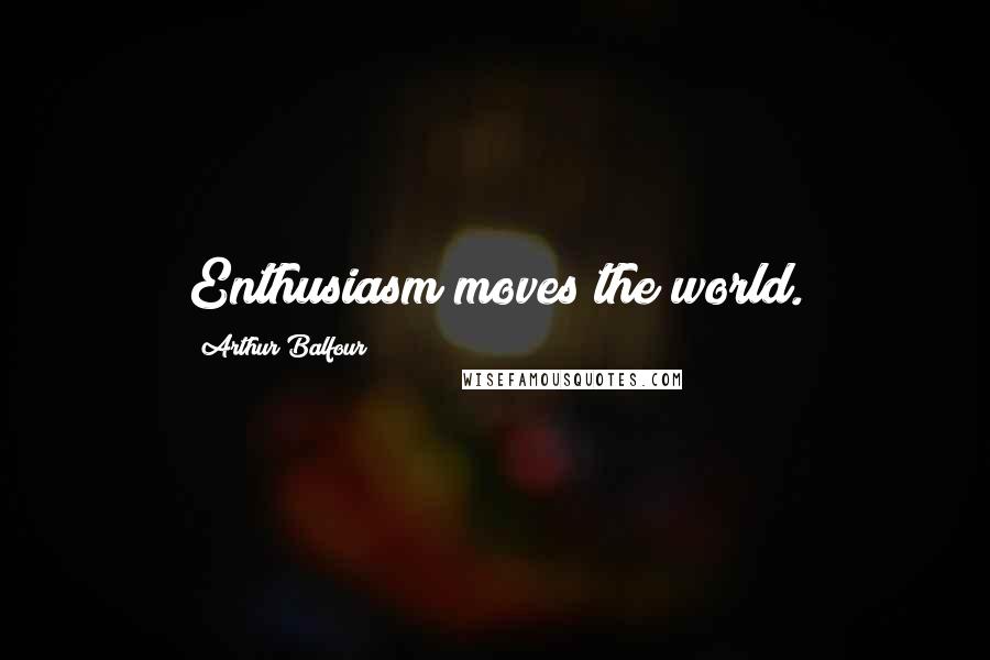 Arthur Balfour Quotes: Enthusiasm moves the world.