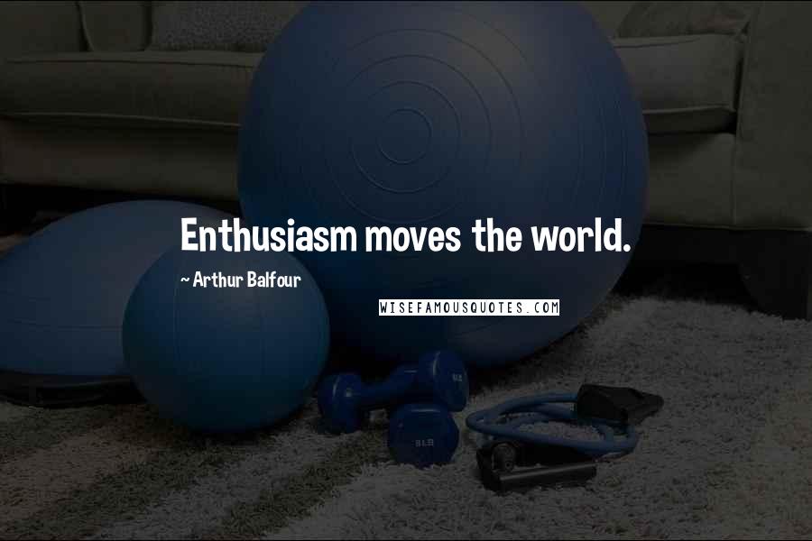 Arthur Balfour Quotes: Enthusiasm moves the world.