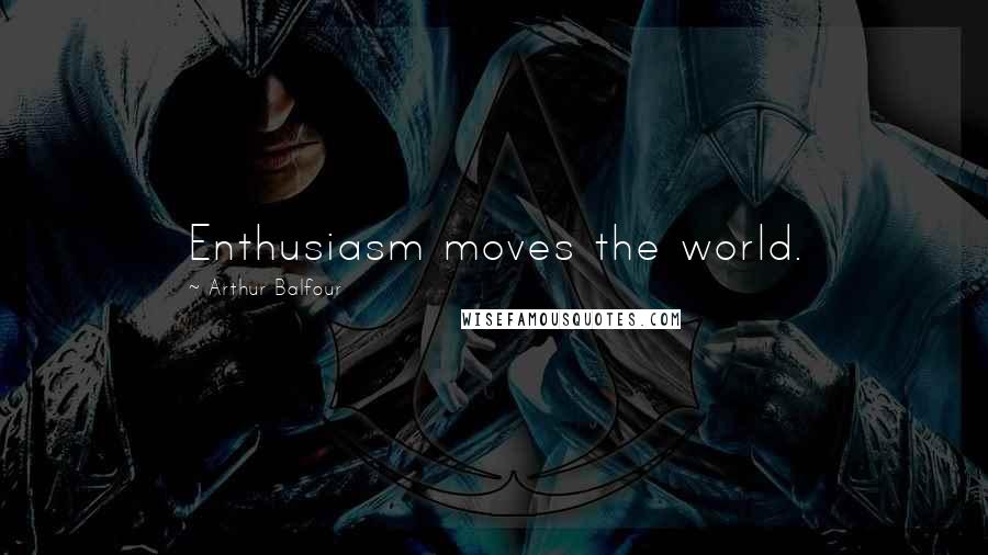 Arthur Balfour Quotes: Enthusiasm moves the world.