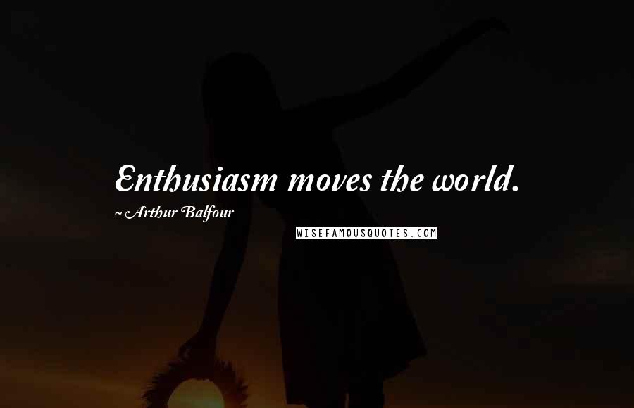 Arthur Balfour Quotes: Enthusiasm moves the world.