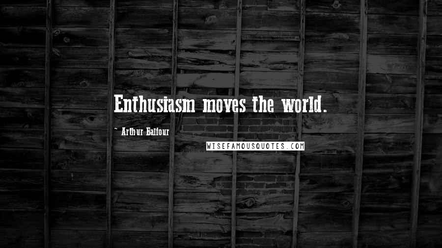 Arthur Balfour Quotes: Enthusiasm moves the world.