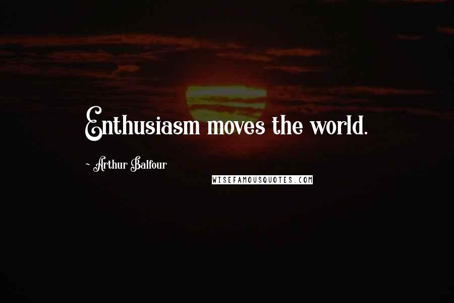 Arthur Balfour Quotes: Enthusiasm moves the world.