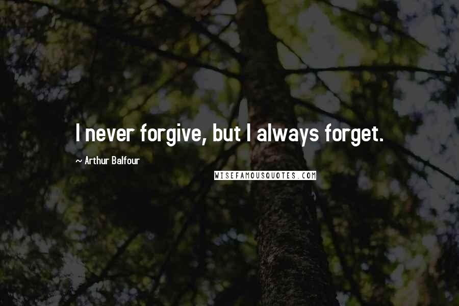 Arthur Balfour Quotes: I never forgive, but I always forget.