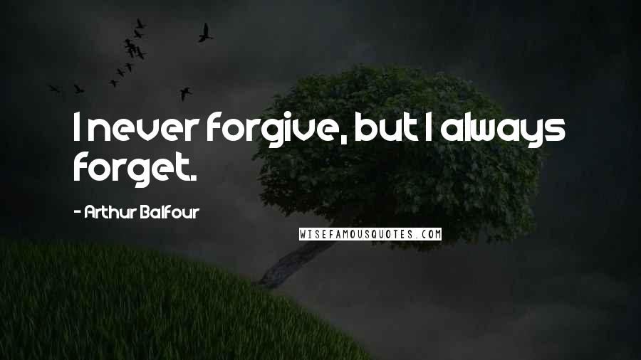 Arthur Balfour Quotes: I never forgive, but I always forget.