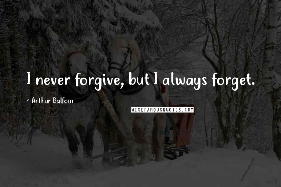 Arthur Balfour Quotes: I never forgive, but I always forget.