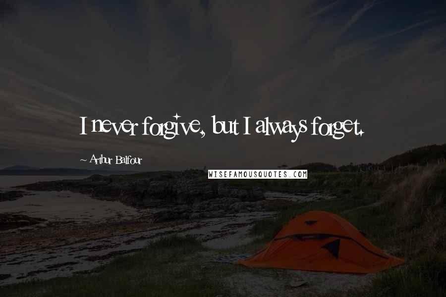 Arthur Balfour Quotes: I never forgive, but I always forget.