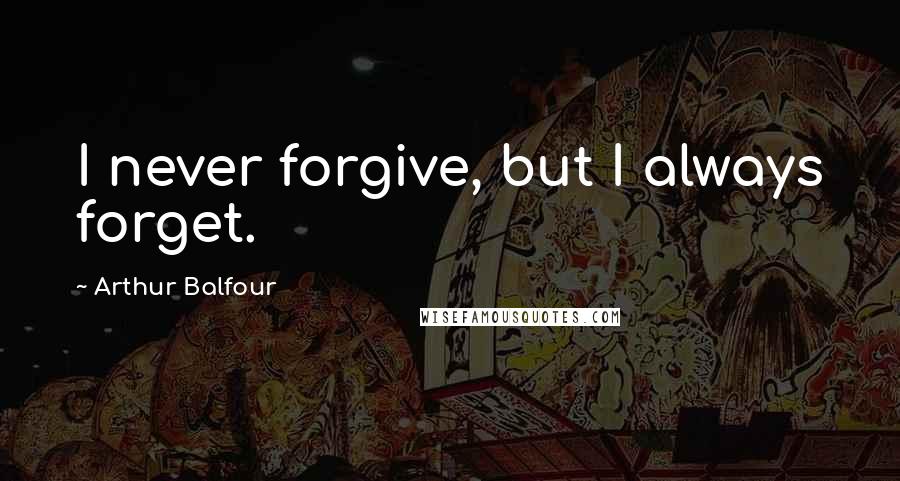 Arthur Balfour Quotes: I never forgive, but I always forget.