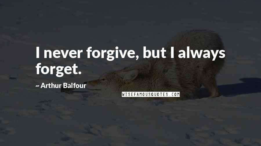 Arthur Balfour Quotes: I never forgive, but I always forget.