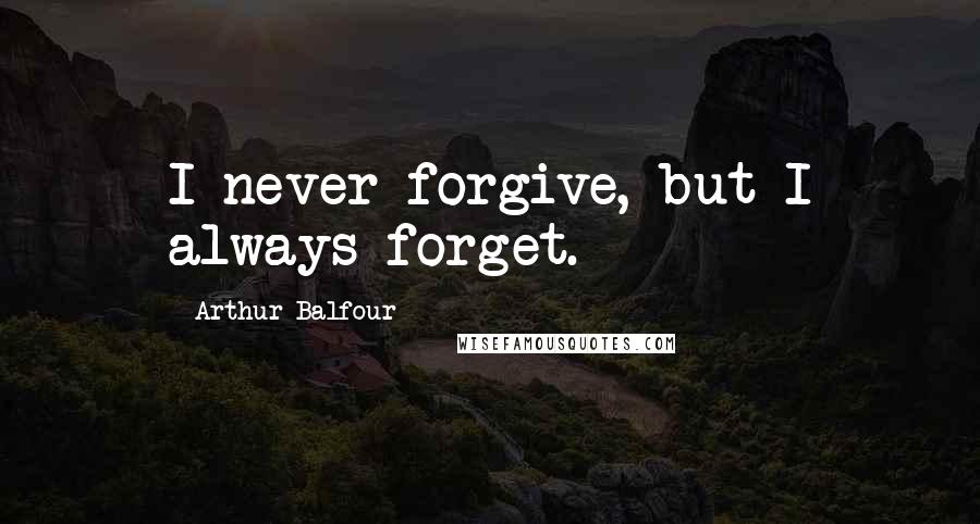 Arthur Balfour Quotes: I never forgive, but I always forget.