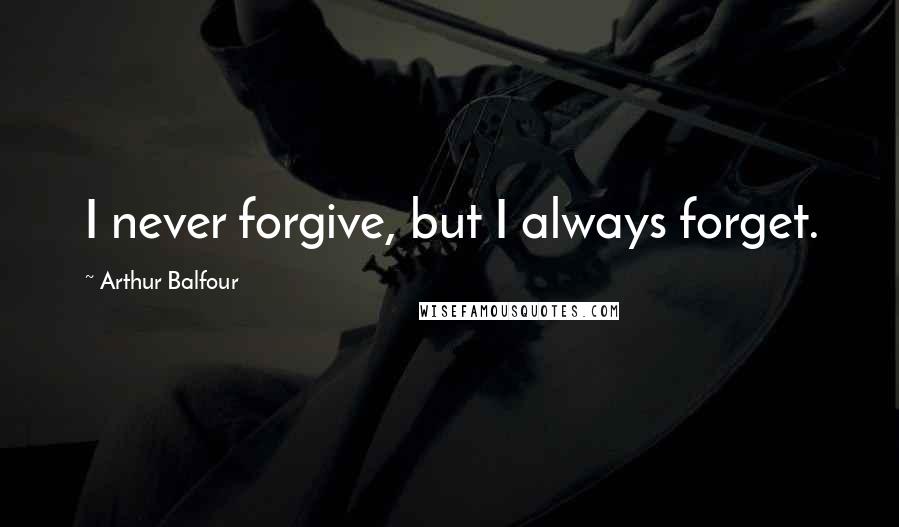 Arthur Balfour Quotes: I never forgive, but I always forget.