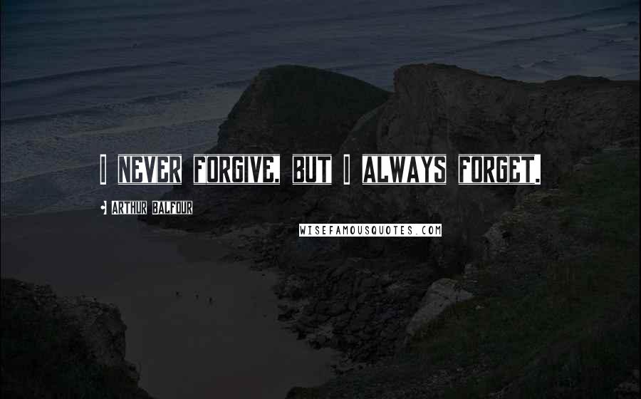 Arthur Balfour Quotes: I never forgive, but I always forget.