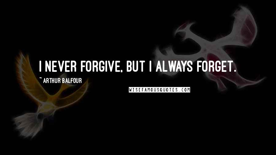 Arthur Balfour Quotes: I never forgive, but I always forget.