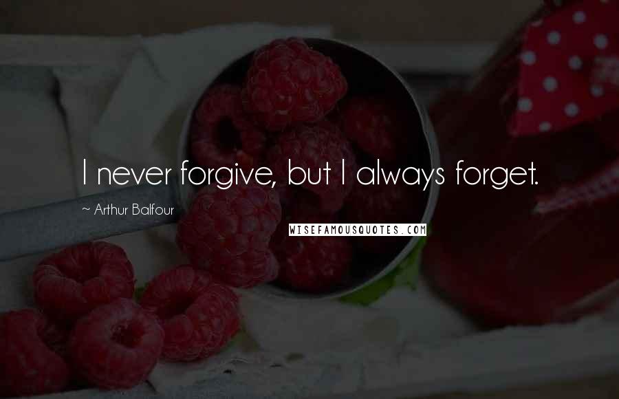 Arthur Balfour Quotes: I never forgive, but I always forget.