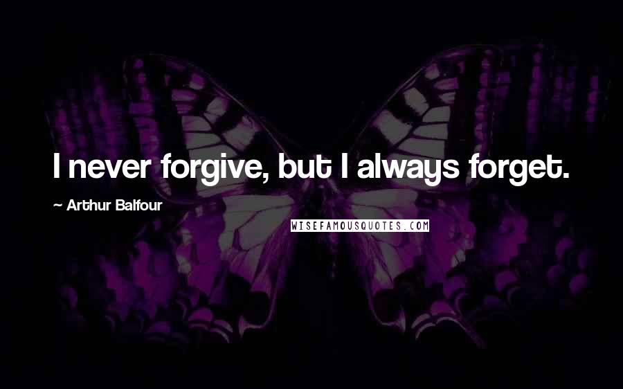 Arthur Balfour Quotes: I never forgive, but I always forget.