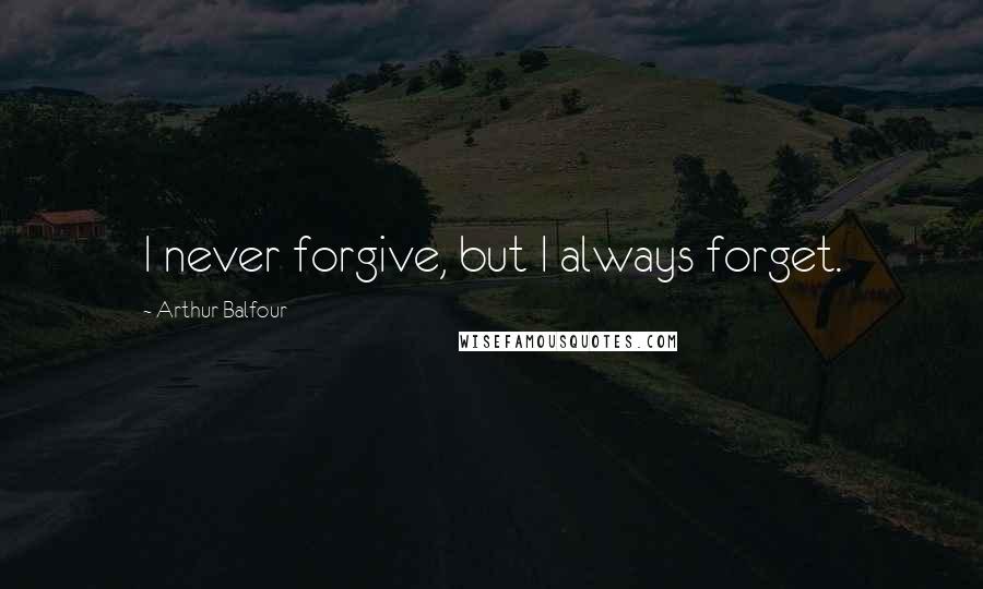 Arthur Balfour Quotes: I never forgive, but I always forget.