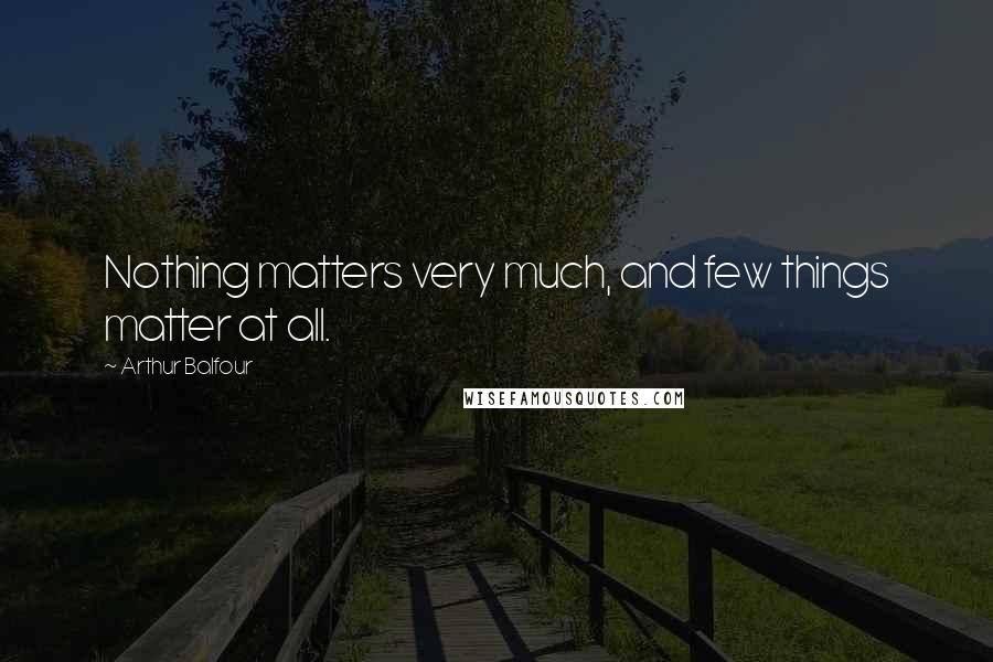 Arthur Balfour Quotes: Nothing matters very much, and few things matter at all.