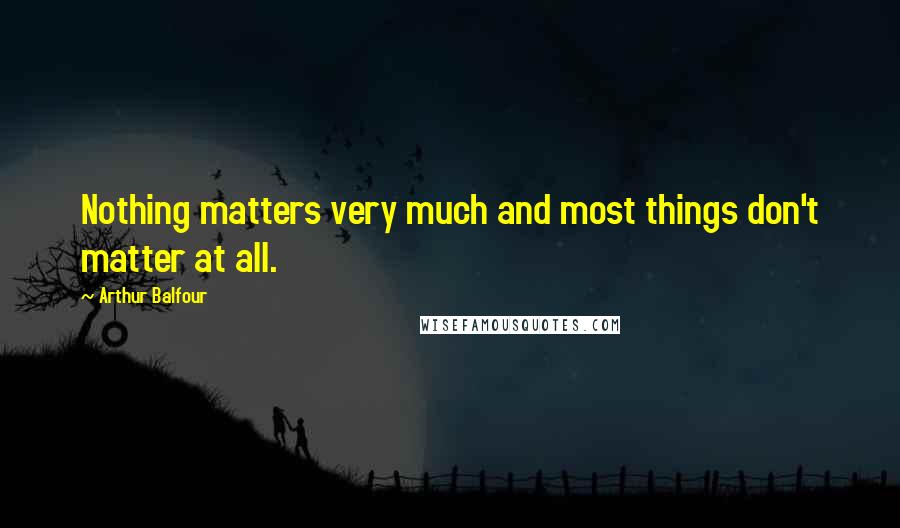 Arthur Balfour Quotes: Nothing matters very much and most things don't matter at all.