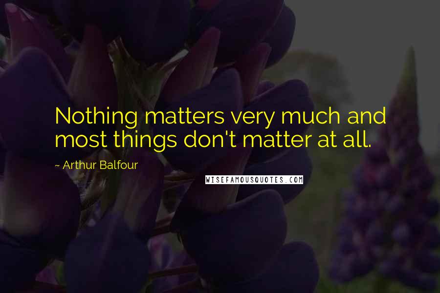 Arthur Balfour Quotes: Nothing matters very much and most things don't matter at all.