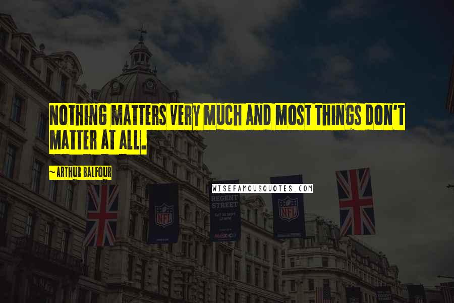 Arthur Balfour Quotes: Nothing matters very much and most things don't matter at all.