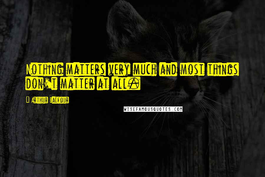 Arthur Balfour Quotes: Nothing matters very much and most things don't matter at all.