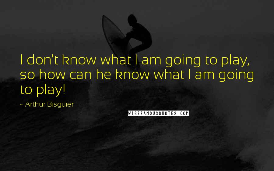 Arthur Bisguier Quotes: I don't know what I am going to play, so how can he know what I am going to play!