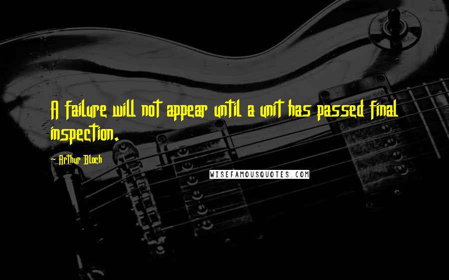 Arthur Bloch Quotes: A failure will not appear until a unit has passed final inspection.