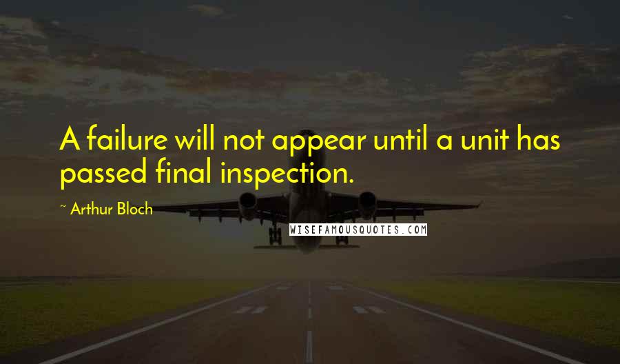 Arthur Bloch Quotes: A failure will not appear until a unit has passed final inspection.