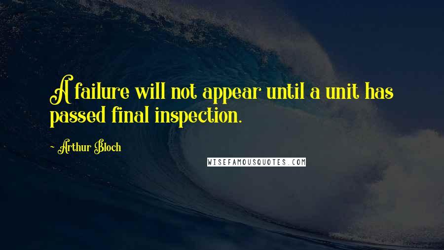 Arthur Bloch Quotes: A failure will not appear until a unit has passed final inspection.