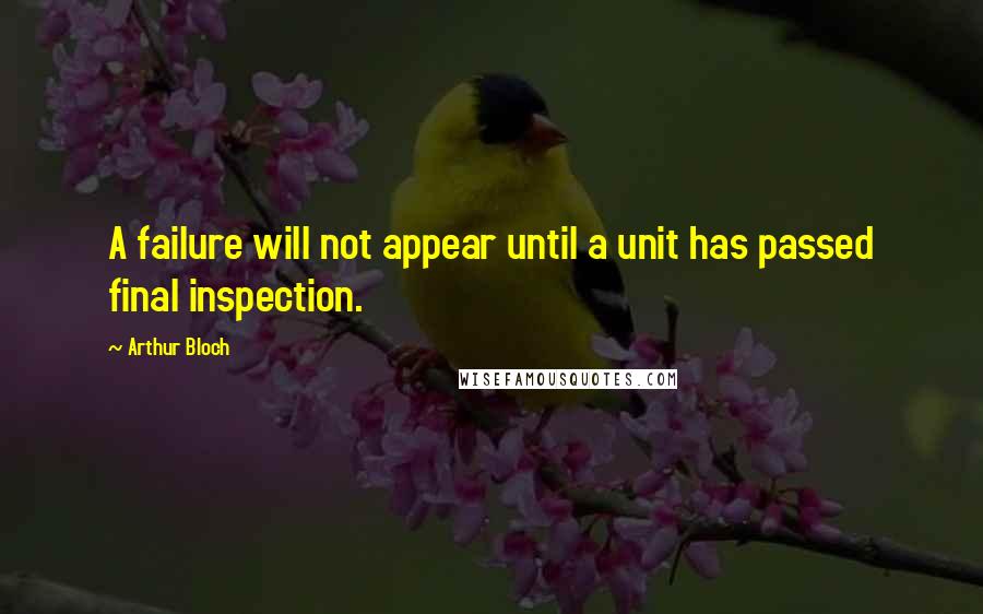 Arthur Bloch Quotes: A failure will not appear until a unit has passed final inspection.