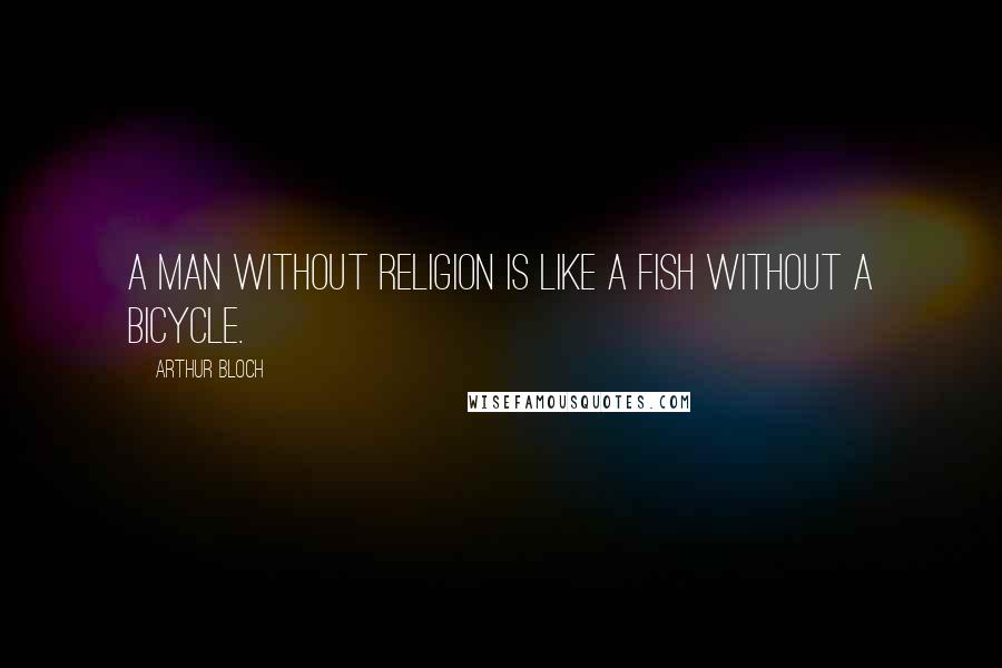 Arthur Bloch Quotes: A man without religion is like a fish without a bicycle.