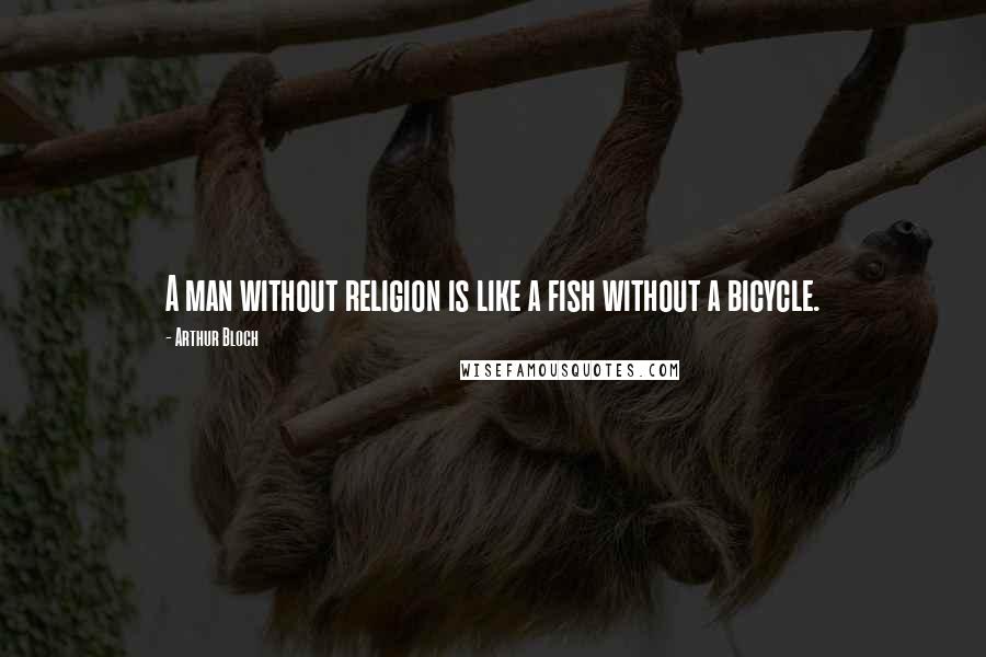 Arthur Bloch Quotes: A man without religion is like a fish without a bicycle.