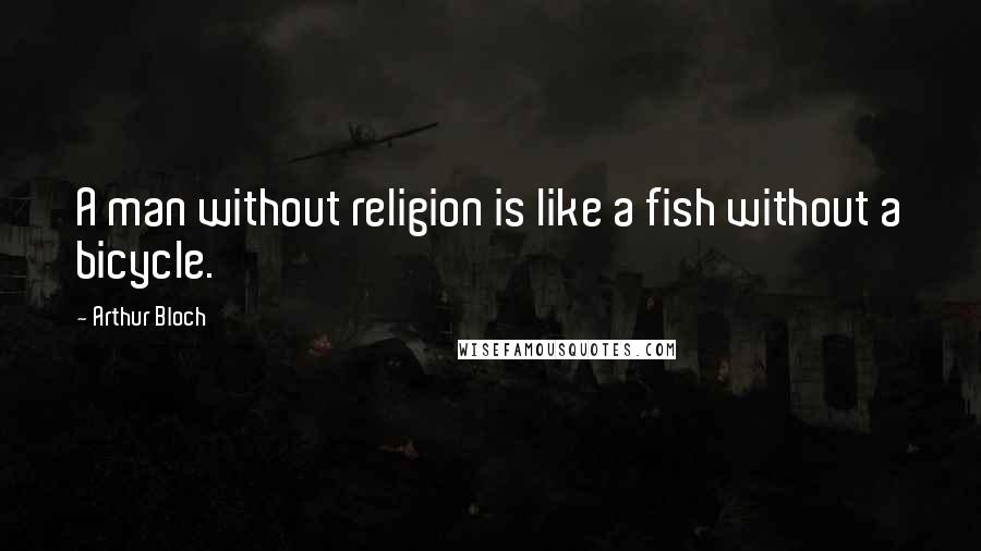 Arthur Bloch Quotes: A man without religion is like a fish without a bicycle.