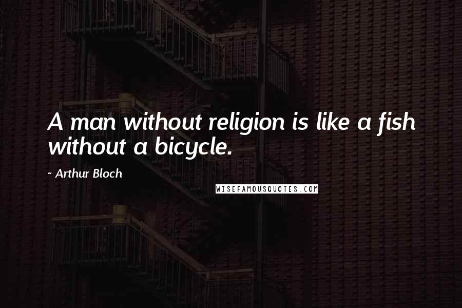 Arthur Bloch Quotes: A man without religion is like a fish without a bicycle.