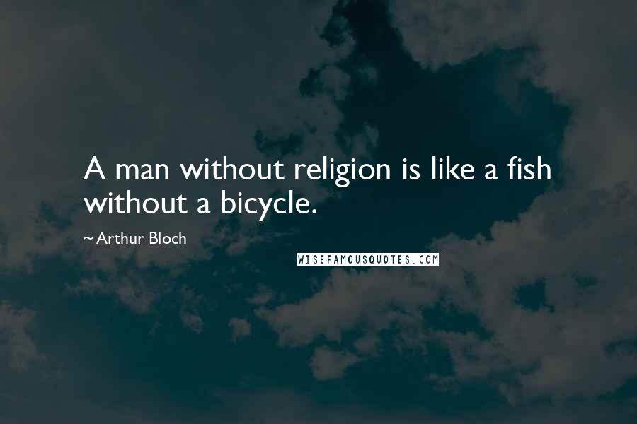 Arthur Bloch Quotes: A man without religion is like a fish without a bicycle.