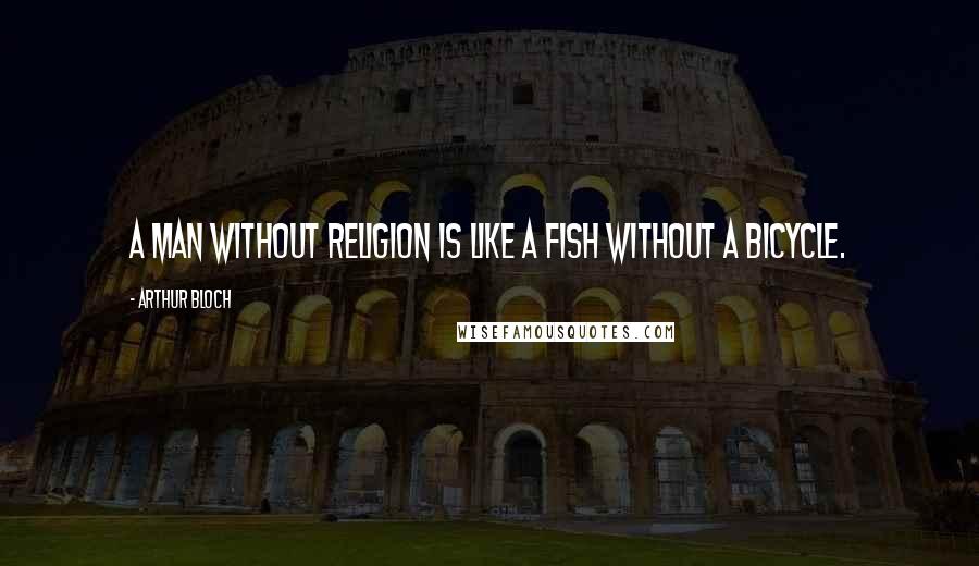 Arthur Bloch Quotes: A man without religion is like a fish without a bicycle.