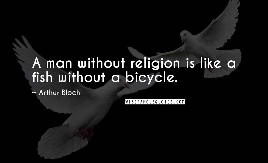 Arthur Bloch Quotes: A man without religion is like a fish without a bicycle.