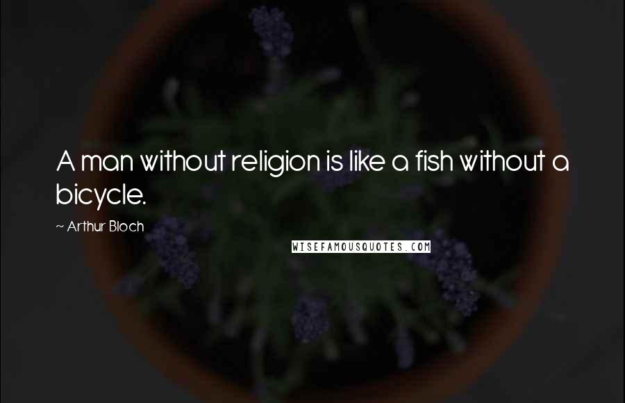 Arthur Bloch Quotes: A man without religion is like a fish without a bicycle.